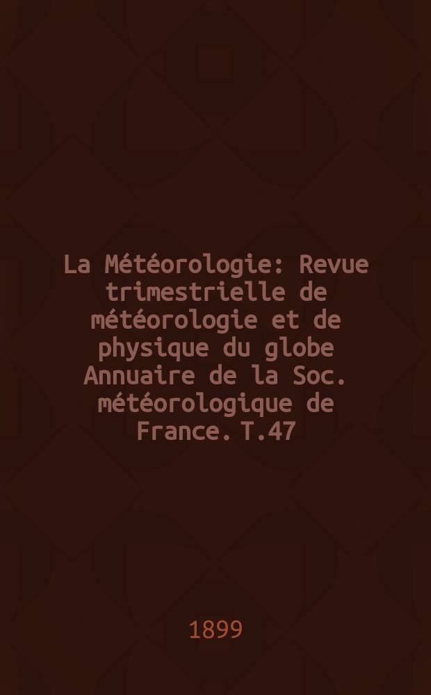 La Météorologie : Revue trimestrielle de météorologie et de physique du globe Annuaire de la Soc. météorologique de France. T.47