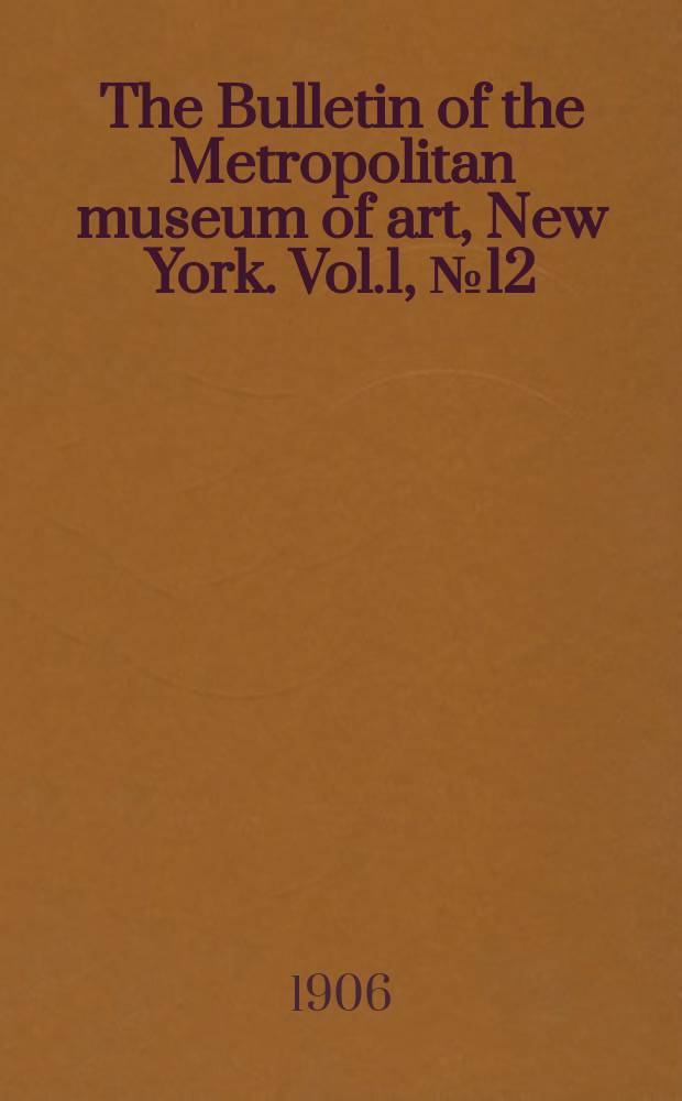 The Bulletin of the Metropolitan museum of art, New York. Vol.1, №12