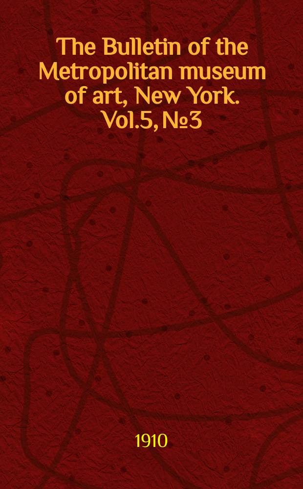 The Bulletin of the Metropolitan museum of art, New York. Vol.5, №3