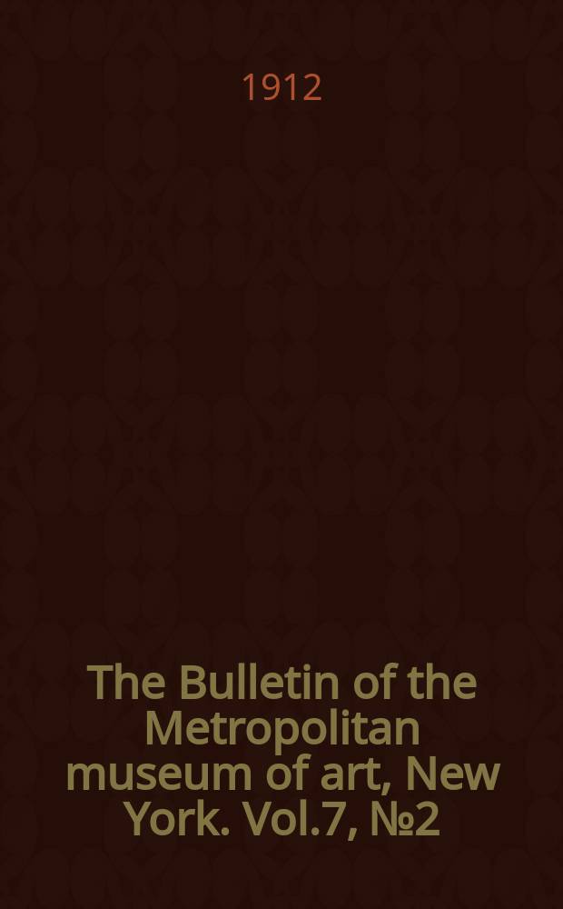 The Bulletin of the Metropolitan museum of art, New York. Vol.7, №2