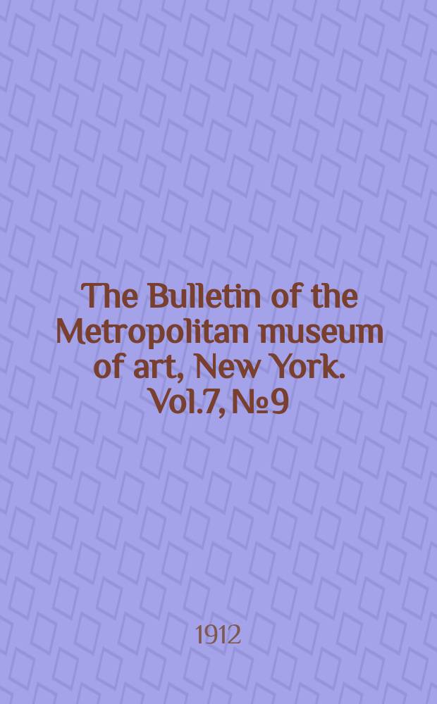 The Bulletin of the Metropolitan museum of art, New York. Vol.7, №9