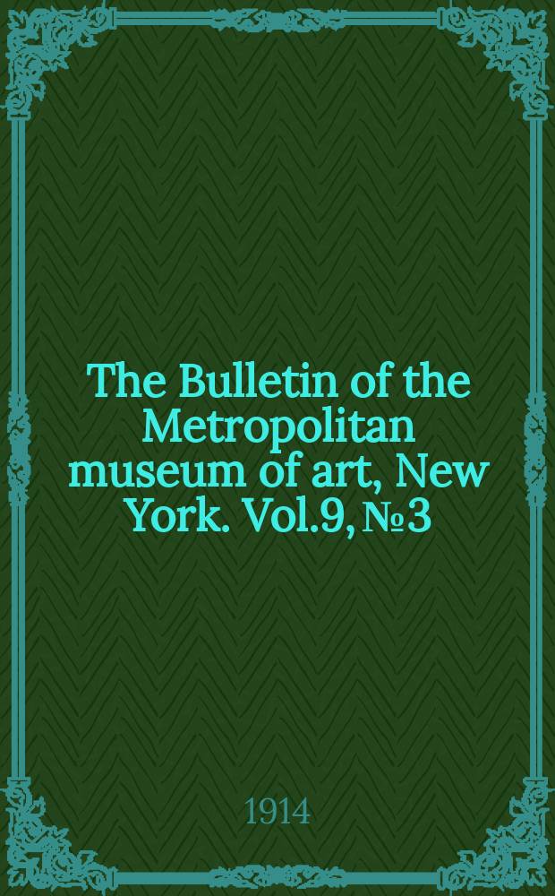 The Bulletin of the Metropolitan museum of art, New York. Vol.9, №3
