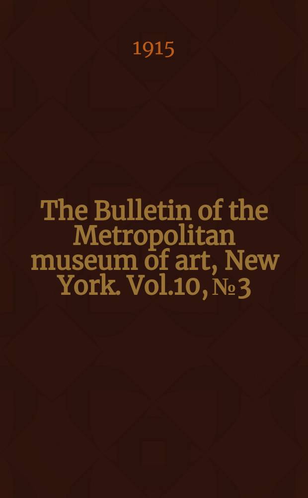 The Bulletin of the Metropolitan museum of art, New York. Vol.10, №3
