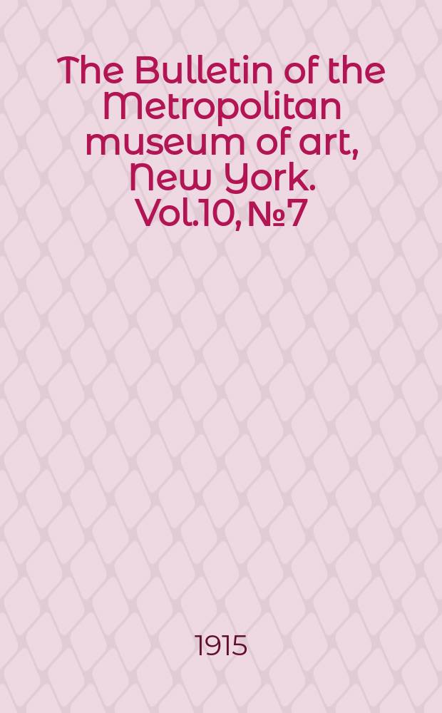The Bulletin of the Metropolitan museum of art, New York. Vol.10, №7