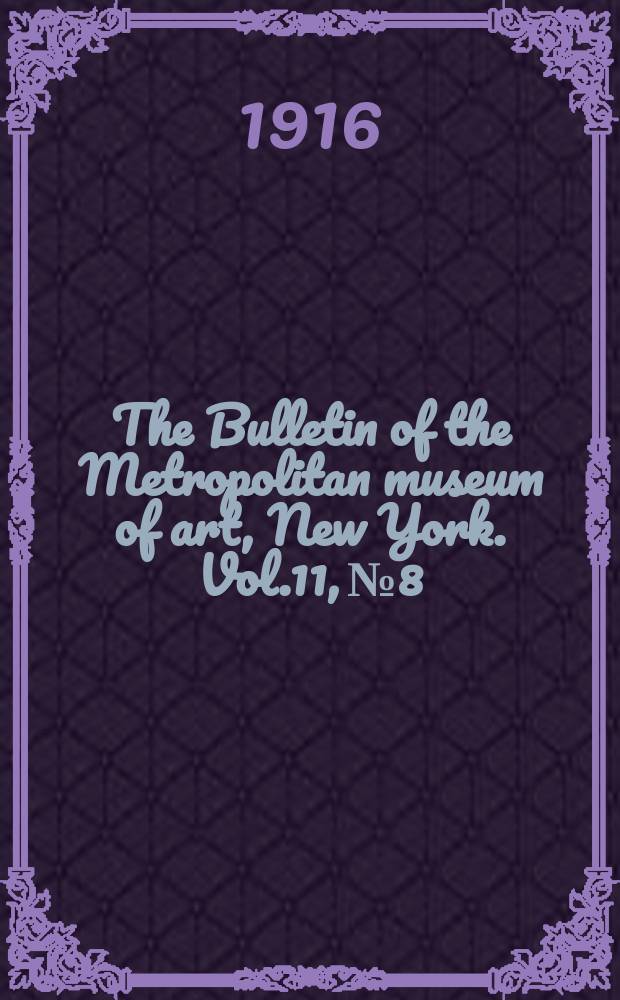 The Bulletin of the Metropolitan museum of art, New York. Vol.11, №8