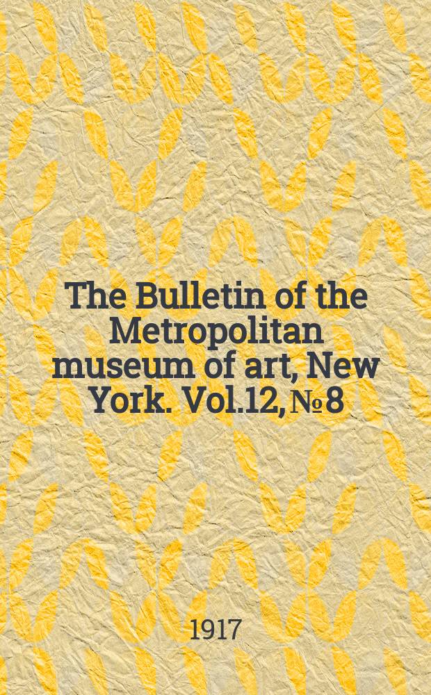 The Bulletin of the Metropolitan museum of art, New York. Vol.12, №8