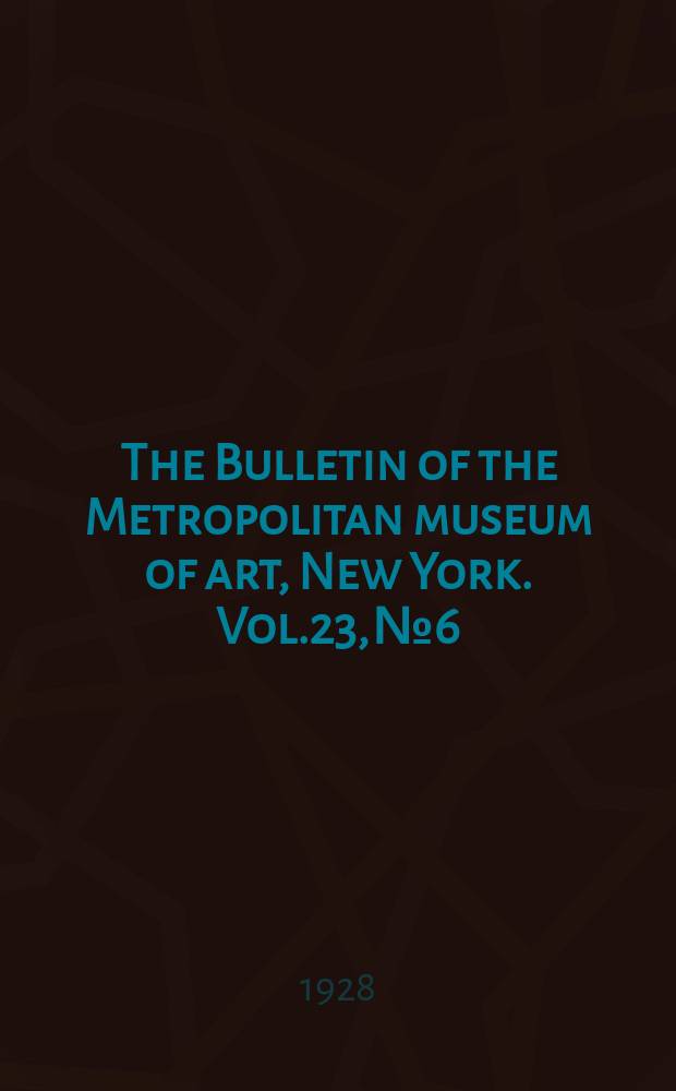 The Bulletin of the Metropolitan museum of art, New York. Vol.23, №6