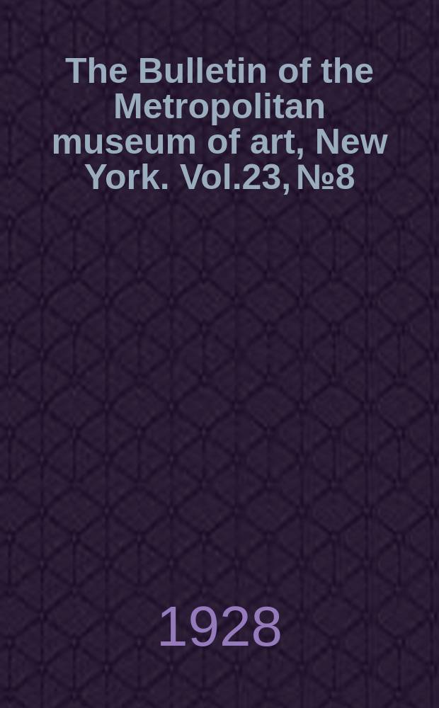 The Bulletin of the Metropolitan museum of art, New York. Vol.23, №8