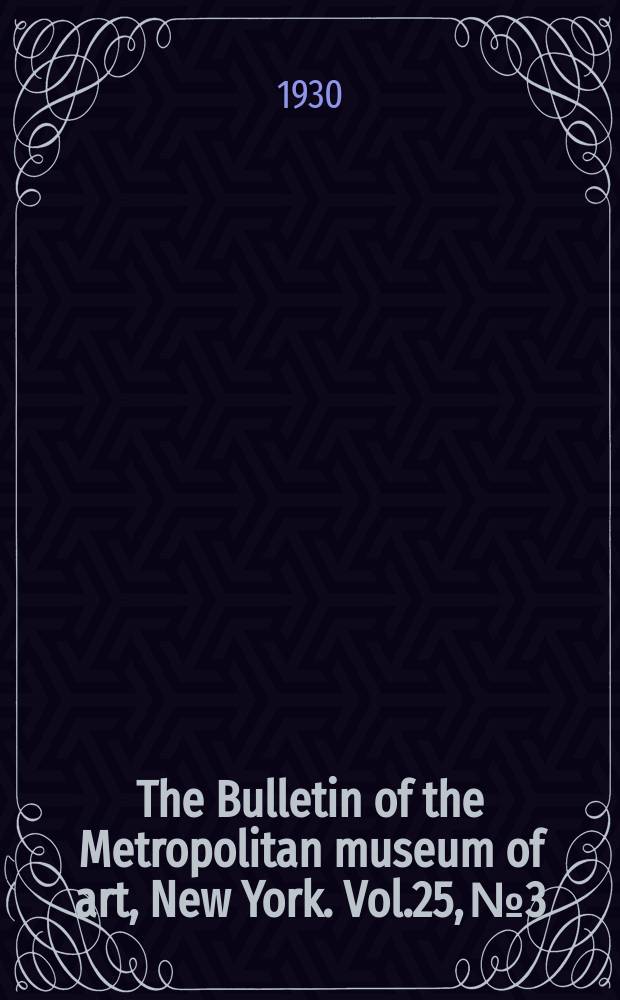 The Bulletin of the Metropolitan museum of art, New York. Vol.25, №3