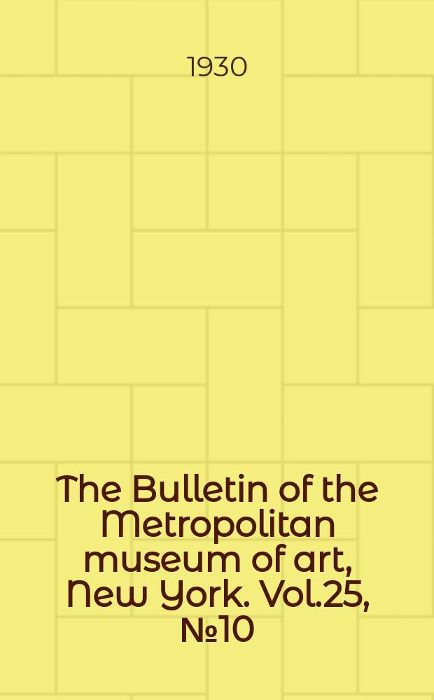 The Bulletin of the Metropolitan museum of art, New York. Vol.25, №10