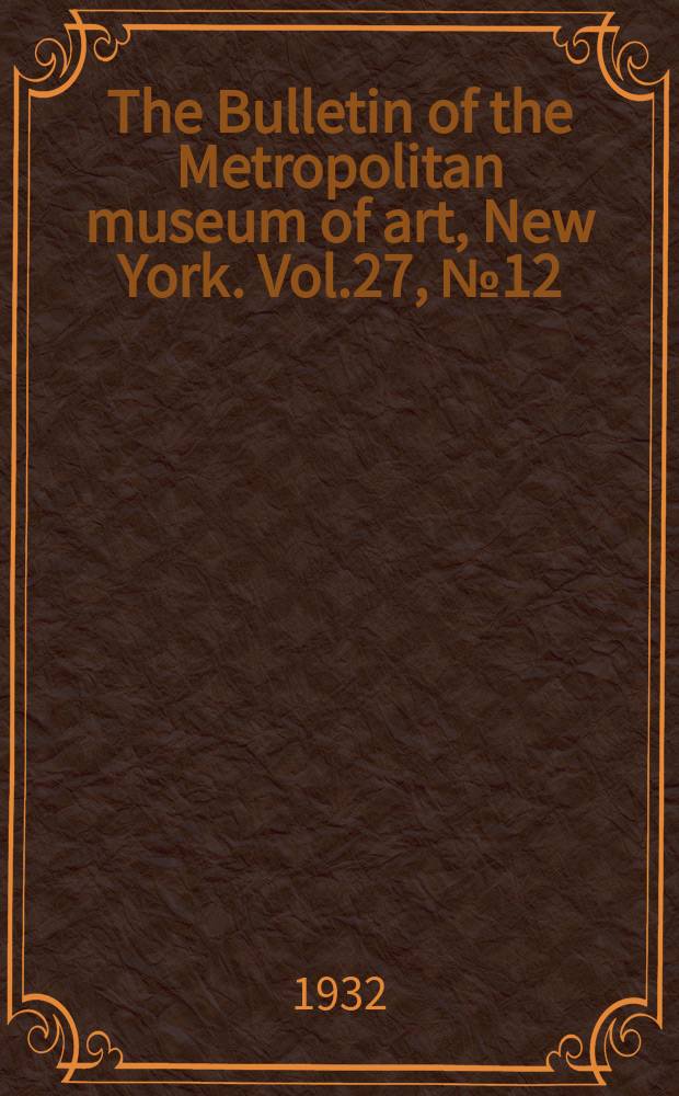 The Bulletin of the Metropolitan museum of art, New York. Vol.27, №12