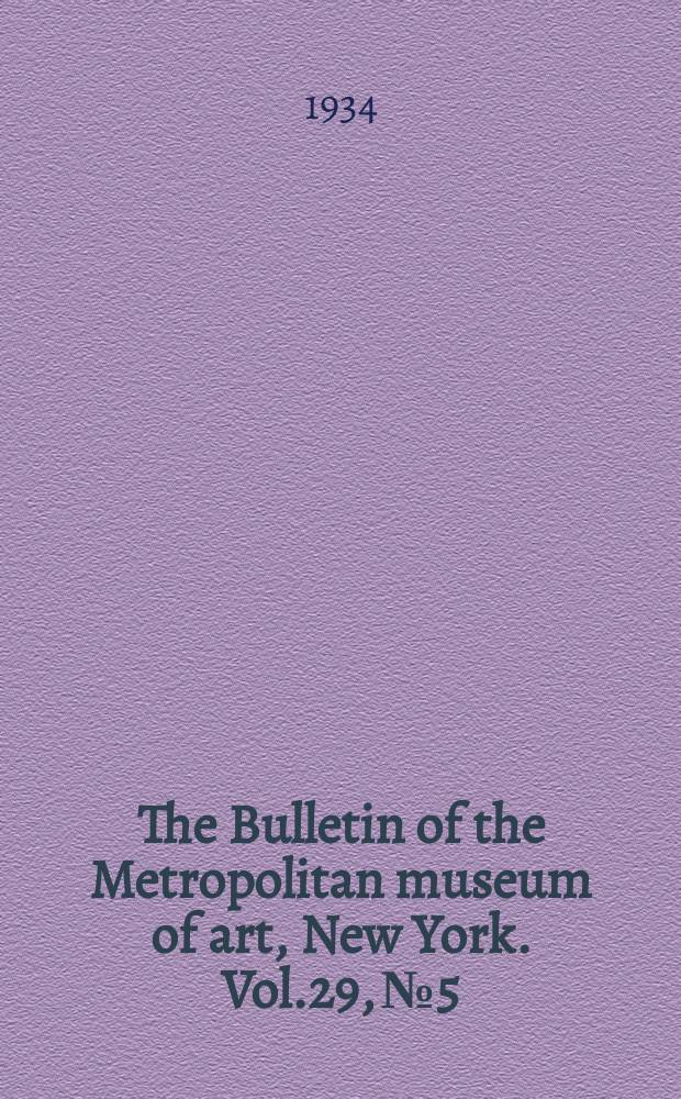The Bulletin of the Metropolitan museum of art, New York. Vol.29, №5