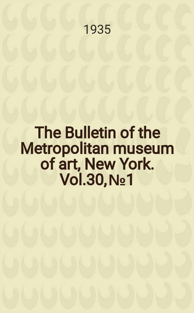 The Bulletin of the Metropolitan museum of art, New York. Vol.30, №1