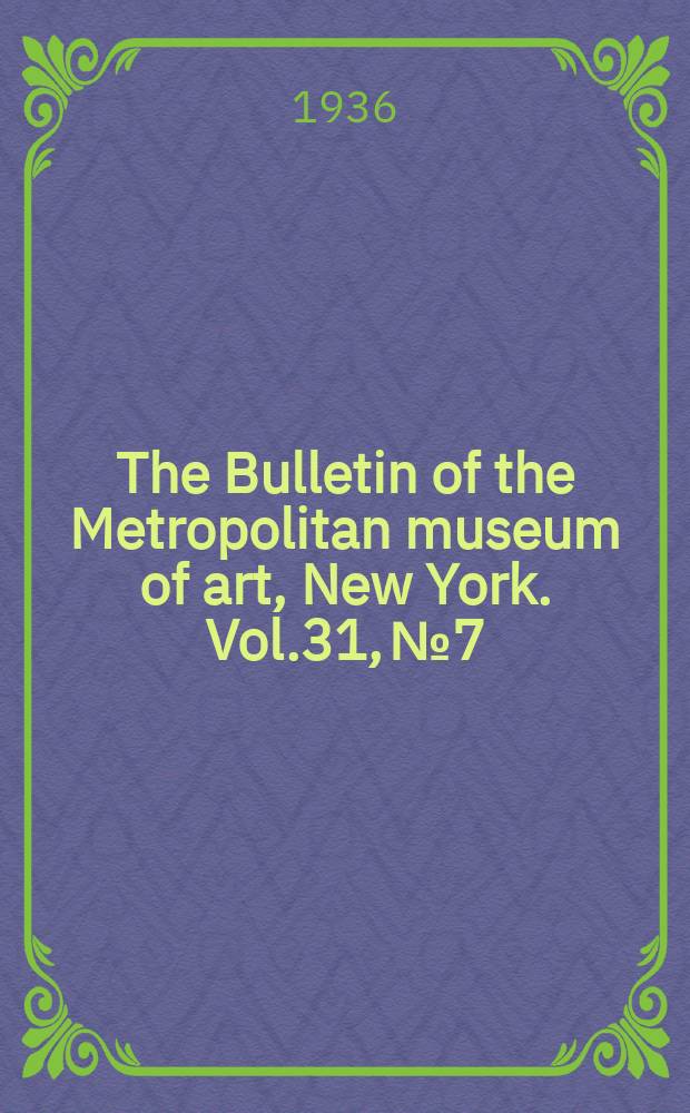 The Bulletin of the Metropolitan museum of art, New York. Vol.31, №7