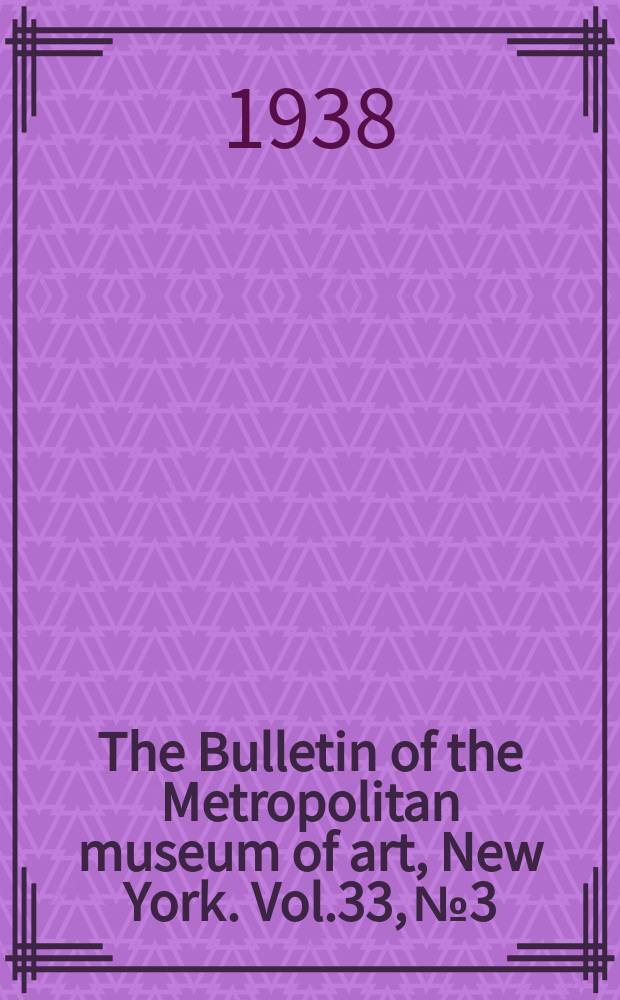 The Bulletin of the Metropolitan museum of art, New York. Vol.33, №3