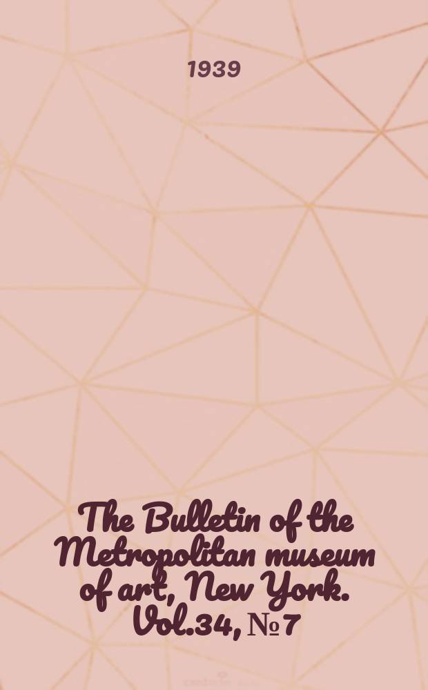 The Bulletin of the Metropolitan museum of art, New York. Vol.34, №7