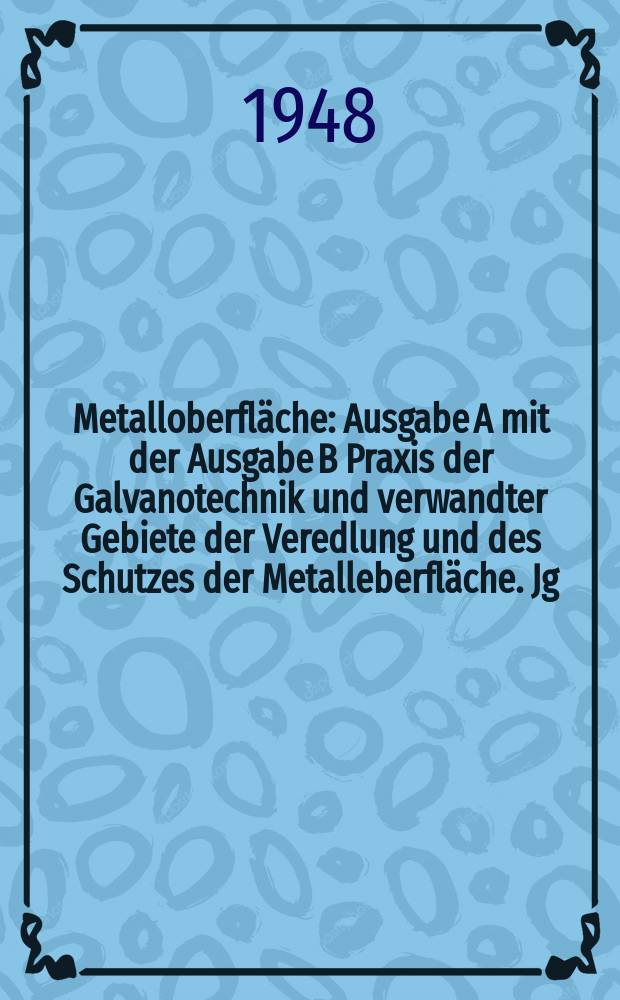 Metalloberfläche : Ausgabe A mit der Ausgabe B Praxis der Galvanotechnik und verwandter Gebiete der Veredlung und des Schutzes der Metalleberfläche. Jg.2 1948, H.1