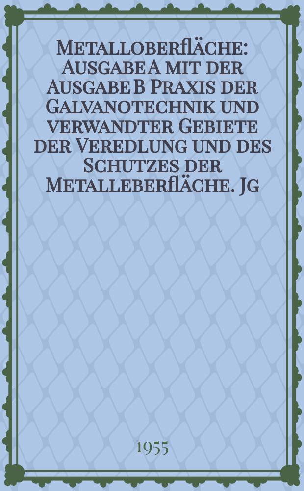 Metalloberfläche : Ausgabe A mit der Ausgabe B Praxis der Galvanotechnik und verwandter Gebiete der Veredlung und des Schutzes der Metalleberfläche. Jg.9 1955, H.5