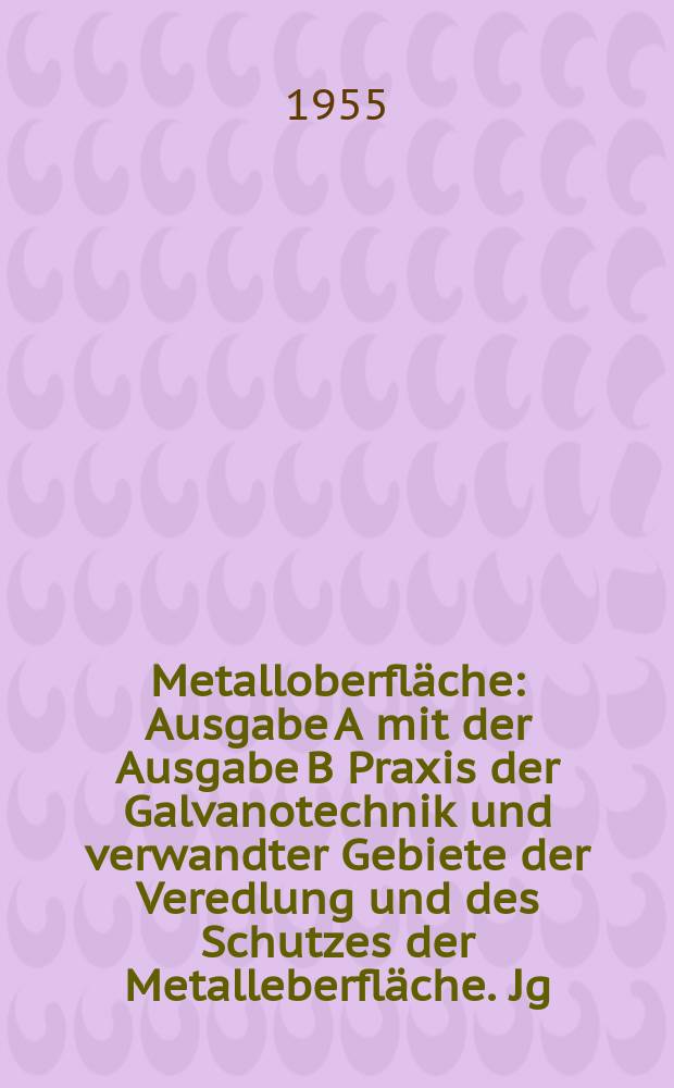 Metalloberfläche : Ausgabe A mit der Ausgabe B Praxis der Galvanotechnik und verwandter Gebiete der Veredlung und des Schutzes der Metalleberfläche. Jg.9 1955, H.10