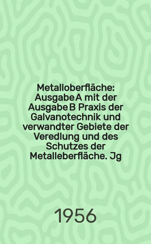 Metalloberfläche : Ausgabe A mit der Ausgabe B Praxis der Galvanotechnik und verwandter Gebiete der Veredlung und des Schutzes der Metalleberfläche. Jg.10 1956, H.4