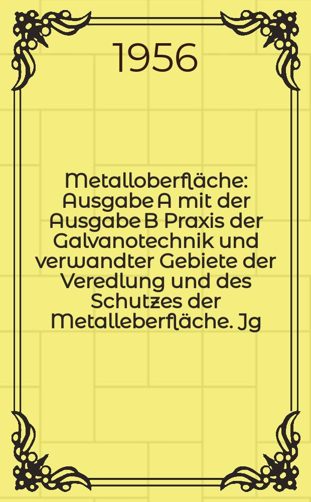 Metalloberfl&auml;che : Ausgabe A mit der Ausgabe B Praxis der Galvanotechnik und verwandter Gebiete der Veredlung und des Schutzes der Metalleberfl&auml;che. Jg.10 1956, H.9