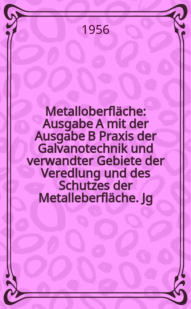 Metalloberfl&auml;che : Ausgabe A mit der Ausgabe B Praxis der Galvanotechnik und verwandter Gebiete der Veredlung und des Schutzes der Metalleberfl&auml;che. Jg.10 1956, H.11