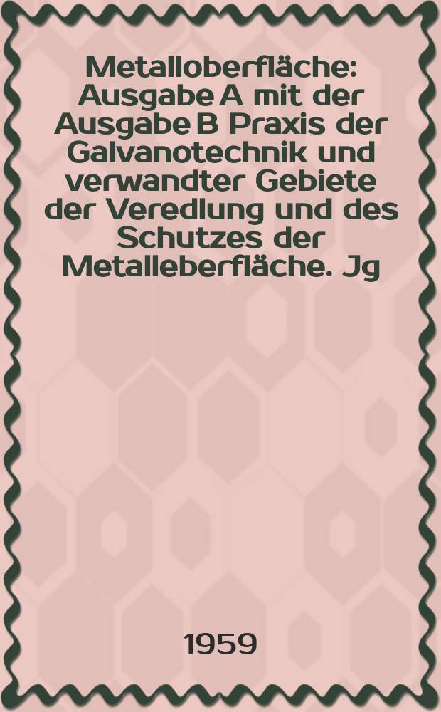 Metalloberfläche : Ausgabe A mit der Ausgabe B Praxis der Galvanotechnik und verwandter Gebiete der Veredlung und des Schutzes der Metalleberfläche. Jg.13 1959, H.2