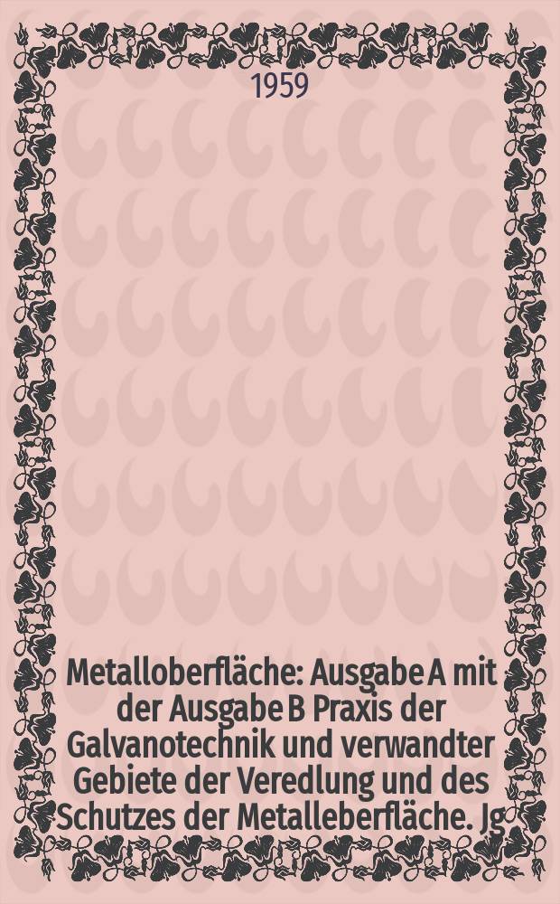 Metalloberfläche : Ausgabe A mit der Ausgabe B Praxis der Galvanotechnik und verwandter Gebiete der Veredlung und des Schutzes der Metalleberfläche. Jg.13 1959, H.4