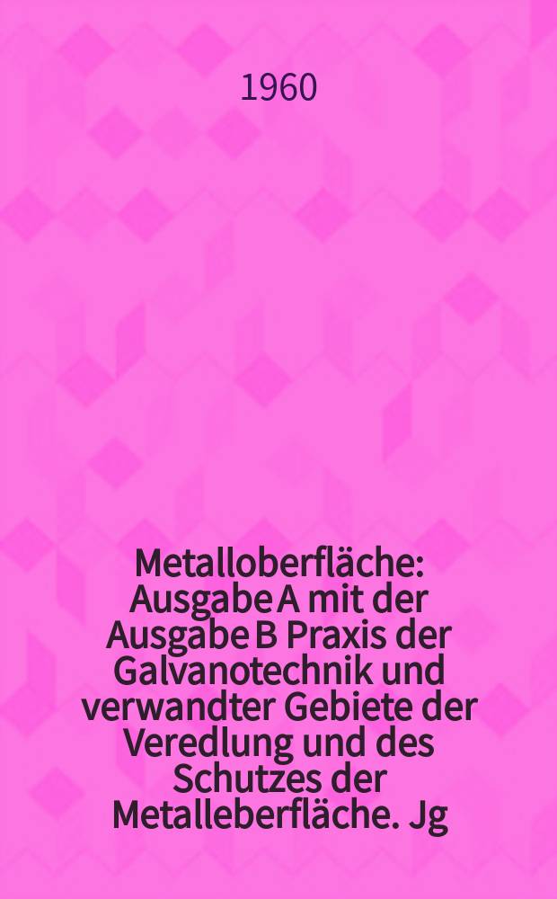 Metalloberfläche : Ausgabe A mit der Ausgabe B Praxis der Galvanotechnik und verwandter Gebiete der Veredlung und des Schutzes der Metalleberfläche. Jg.14 1960, H.2