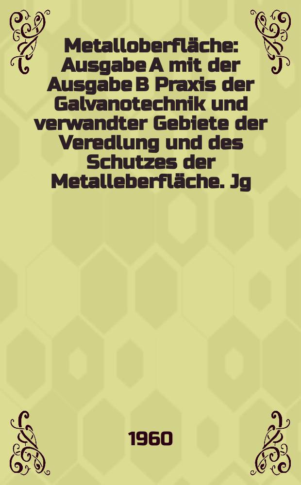 Metalloberfläche : Ausgabe A mit der Ausgabe B Praxis der Galvanotechnik und verwandter Gebiete der Veredlung und des Schutzes der Metalleberfläche. Jg.14 1960, H.12