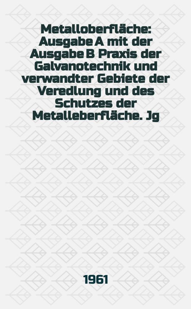 Metalloberfläche : Ausgabe A mit der Ausgabe B Praxis der Galvanotechnik und verwandter Gebiete der Veredlung und des Schutzes der Metalleberfläche. Jg.15 1961, H.1
