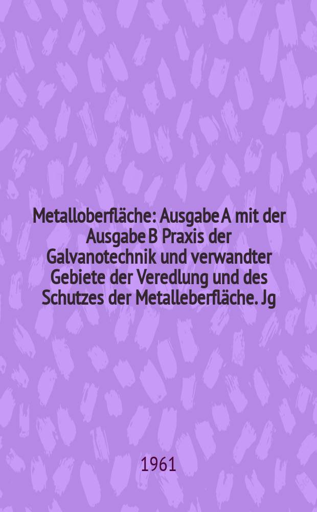 Metalloberfläche : Ausgabe A mit der Ausgabe B Praxis der Galvanotechnik und verwandter Gebiete der Veredlung und des Schutzes der Metalleberfläche. Jg.15 1961, H.3