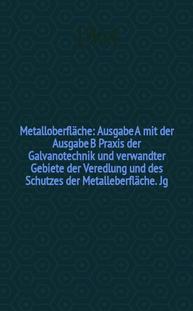 Metalloberfl&auml;che : Ausgabe A mit der Ausgabe B Praxis der Galvanotechnik und verwandter Gebiete der Veredlung und des Schutzes der Metalleberfl&auml;che. Jg.18 1964, H.5