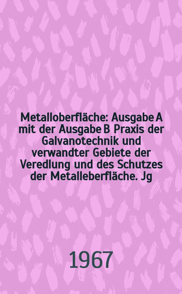 Metalloberfl&auml;che : Ausgabe A mit der Ausgabe B Praxis der Galvanotechnik und verwandter Gebiete der Veredlung und des Schutzes der Metalleberfl&auml;che. Jg.21 1967, H.6