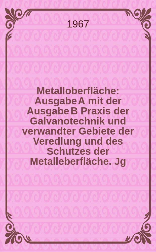 Metalloberfl&auml;che : Ausgabe A mit der Ausgabe B Praxis der Galvanotechnik und verwandter Gebiete der Veredlung und des Schutzes der Metalleberfl&auml;che. Jg.21 1967, H.8