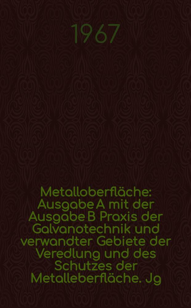 Metalloberfl&auml;che : Ausgabe A mit der Ausgabe B Praxis der Galvanotechnik und verwandter Gebiete der Veredlung und des Schutzes der Metalleberfl&auml;che. Jg.21 1967, H.11