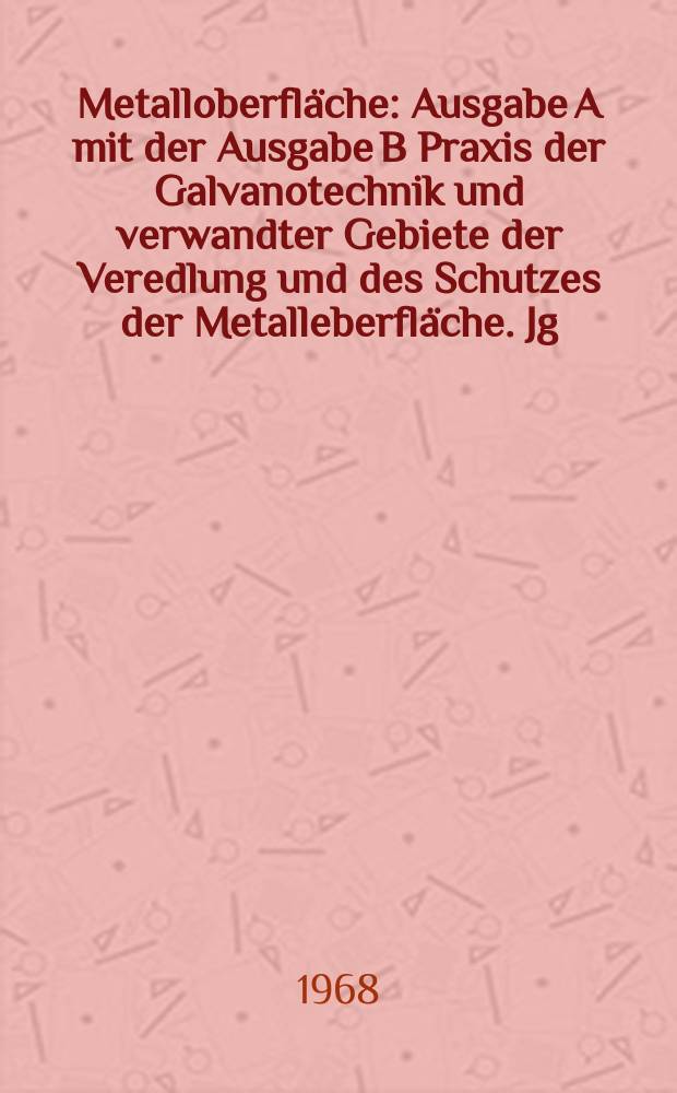 Metalloberfläche : Ausgabe A mit der Ausgabe B Praxis der Galvanotechnik und verwandter Gebiete der Veredlung und des Schutzes der Metalleberfläche. Jg.22 1968, H.6