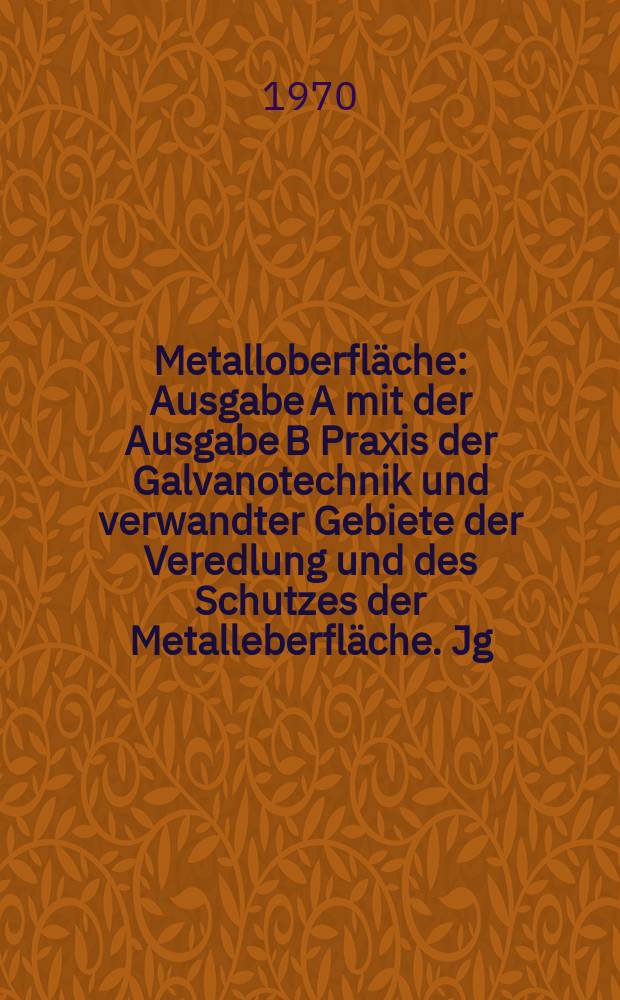 Metalloberfläche : Ausgabe A mit der Ausgabe B Praxis der Galvanotechnik und verwandter Gebiete der Veredlung und des Schutzes der Metalleberfläche. Jg.24 1970, H.5