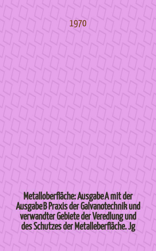 Metalloberfl&auml;che : Ausgabe A mit der Ausgabe B Praxis der Galvanotechnik und verwandter Gebiete der Veredlung und des Schutzes der Metalleberfl&auml;che. Jg.24 1970, H.9