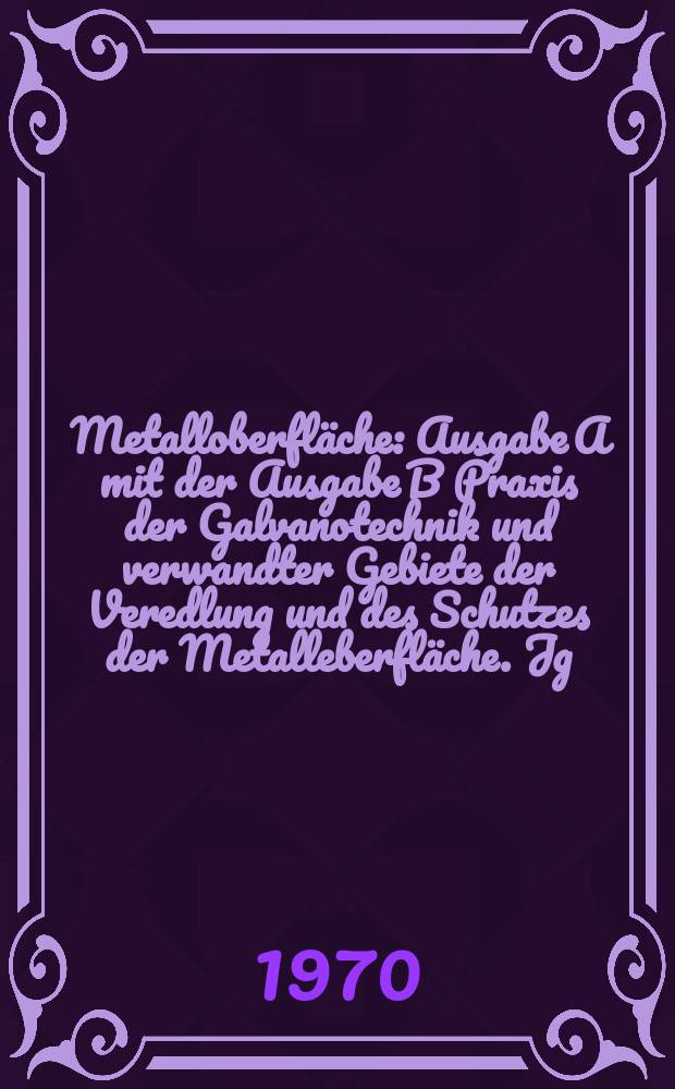 Metalloberfläche : Ausgabe A mit der Ausgabe B Praxis der Galvanotechnik und verwandter Gebiete der Veredlung und des Schutzes der Metalleberfläche. Jg.24 1970, H.10
