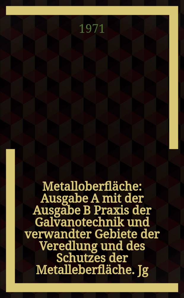 Metalloberfläche : Ausgabe A mit der Ausgabe B Praxis der Galvanotechnik und verwandter Gebiete der Veredlung und des Schutzes der Metalleberfläche. Jg.25 1971, H.2
