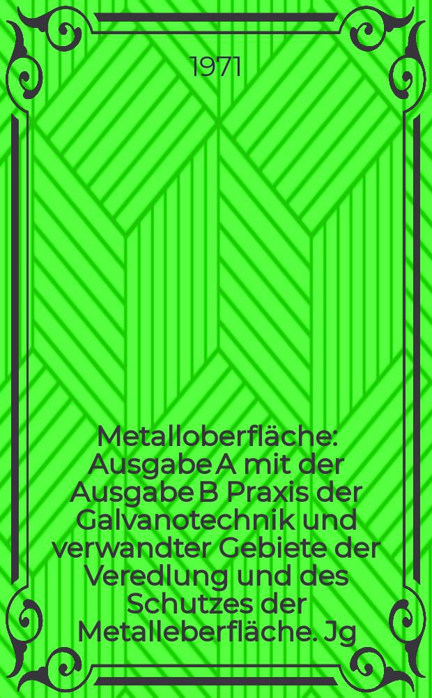 Metalloberfläche : Ausgabe A mit der Ausgabe B Praxis der Galvanotechnik und verwandter Gebiete der Veredlung und des Schutzes der Metalleberfläche. Jg.25 1971, H.12