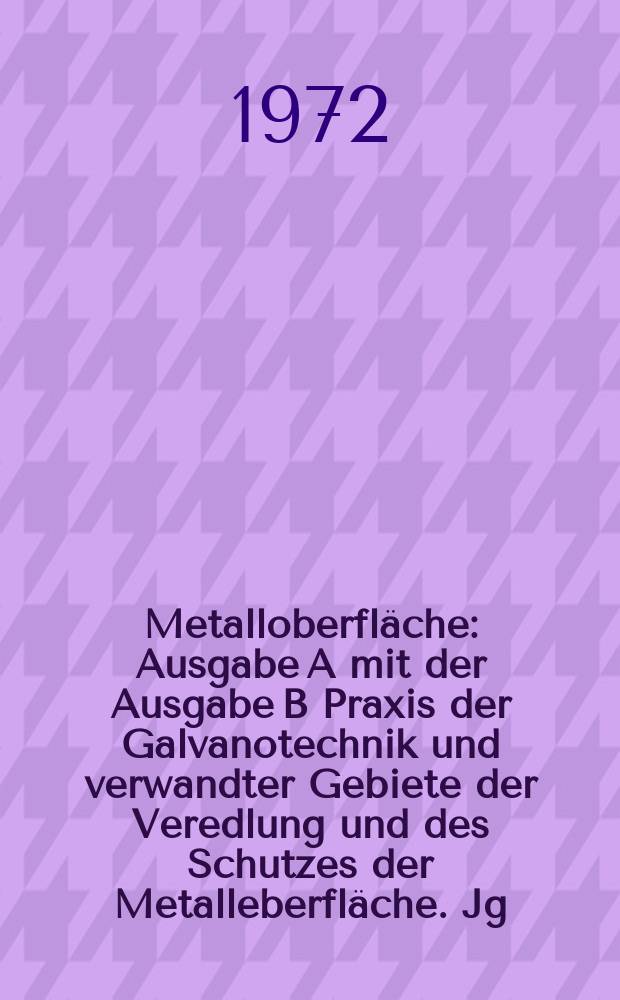 Metalloberfläche : Ausgabe A mit der Ausgabe B Praxis der Galvanotechnik und verwandter Gebiete der Veredlung und des Schutzes der Metalleberfläche. Jg.26 1972, H.9