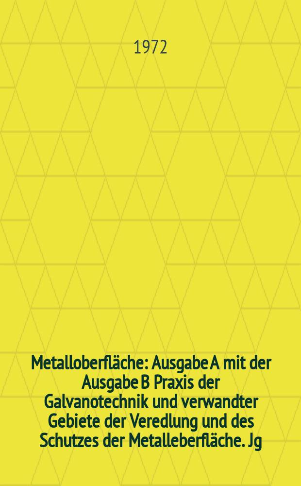 Metalloberfl&auml;che : Ausgabe A mit der Ausgabe B Praxis der Galvanotechnik und verwandter Gebiete der Veredlung und des Schutzes der Metalleberfl&auml;che. Jg.26 1972, H.11