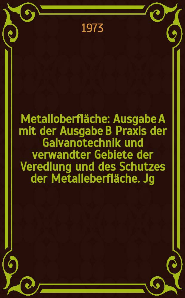 Metalloberfläche : Ausgabe A mit der Ausgabe B Praxis der Galvanotechnik und verwandter Gebiete der Veredlung und des Schutzes der Metalleberfläche. Jg.27 1973, №6