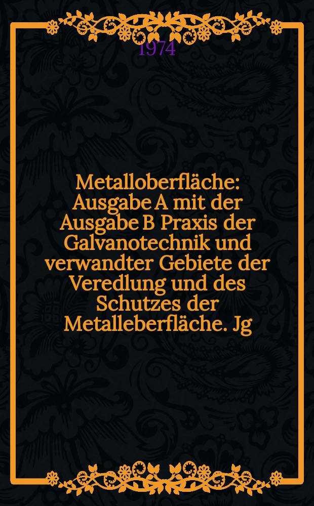 Metalloberfl&auml;che : Ausgabe A mit der Ausgabe B Praxis der Galvanotechnik und verwandter Gebiete der Veredlung und des Schutzes der Metalleberfl&auml;che. Jg.28 1974, H.3