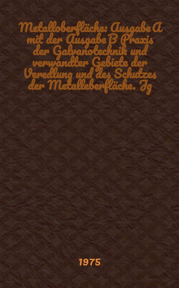 Metalloberfl&auml;che : Ausgabe A mit der Ausgabe B Praxis der Galvanotechnik und verwandter Gebiete der Veredlung und des Schutzes der Metalleberfl&auml;che. Jg.29 1975, H.9