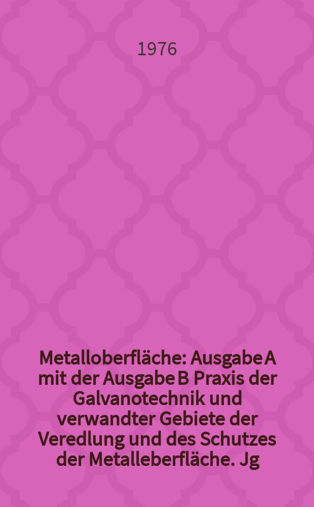 Metalloberfläche : Ausgabe A mit der Ausgabe B Praxis der Galvanotechnik und verwandter Gebiete der Veredlung und des Schutzes der Metalleberfläche. Jg.30 1976, H.2