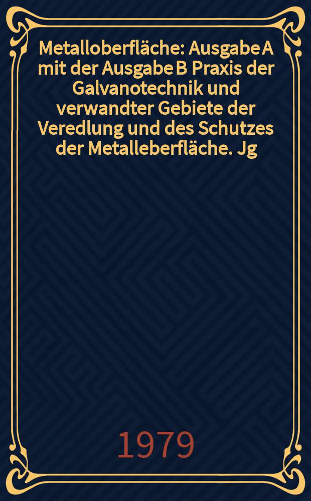 Metalloberfläche : Ausgabe A mit der Ausgabe B Praxis der Galvanotechnik und verwandter Gebiete der Veredlung und des Schutzes der Metalleberfläche. Jg.33 1979, H.4
