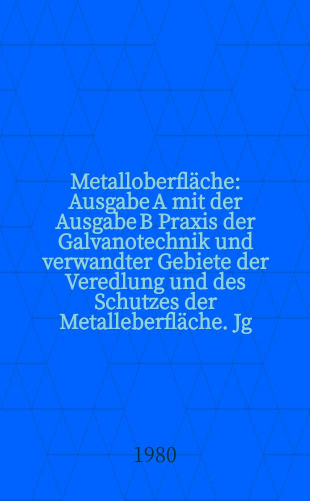 Metalloberfläche : Ausgabe A mit der Ausgabe B Praxis der Galvanotechnik und verwandter Gebiete der Veredlung und des Schutzes der Metalleberfläche. Jg.34 1980, H.1